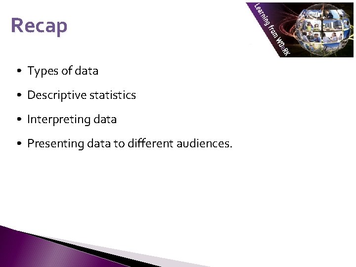 Recap • Types of data • Descriptive statistics • Interpreting data • Presenting data