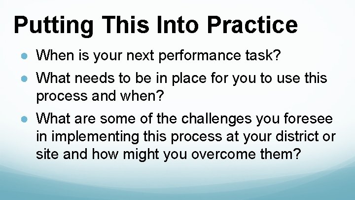 Putting This Into Practice ● When is your next performance task? ● What needs
