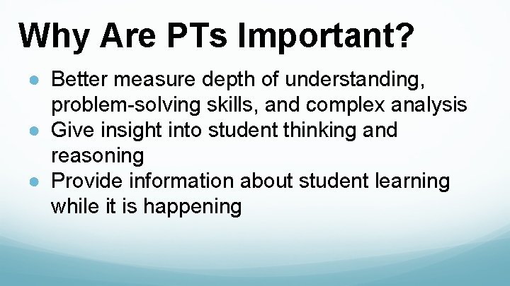 Why Are PTs Important? ● Better measure depth of understanding, problem-solving skills, and complex