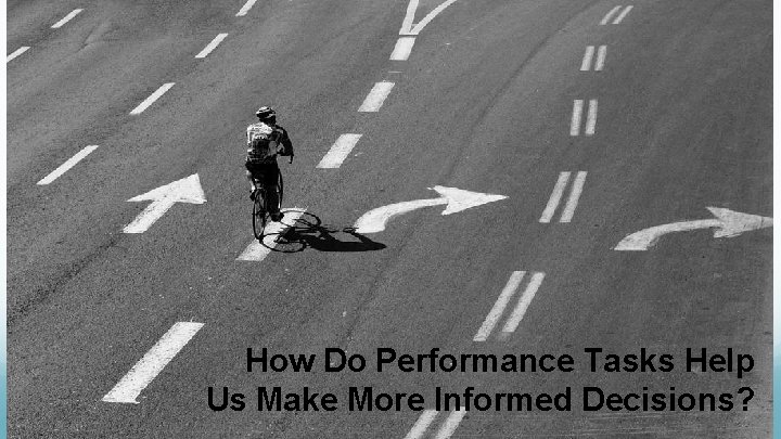 How Do Performance Tasks Help Us Make More Informed Decisions? 