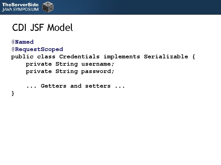 CDI JSF Model @Named @Request. Scoped public class Credentials implements Serializable { private String