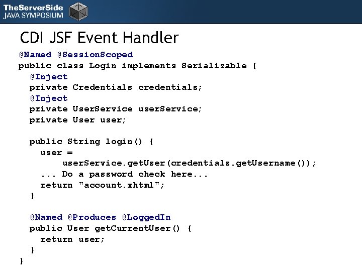 CDI JSF Event Handler @Named @Session. Scoped public class Login implements Serializable { @Inject