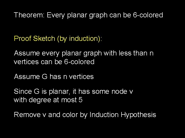 Theorem: Every planar graph can be 6 -colored Proof Sketch (by induction): Assume every
