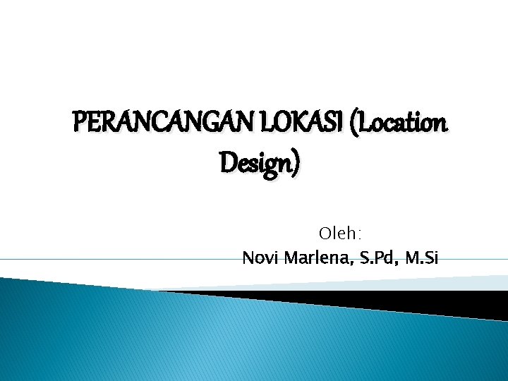 PERANCANGAN LOKASI (Location Design) Oleh: Novi Marlena, S. Pd, M. Si 