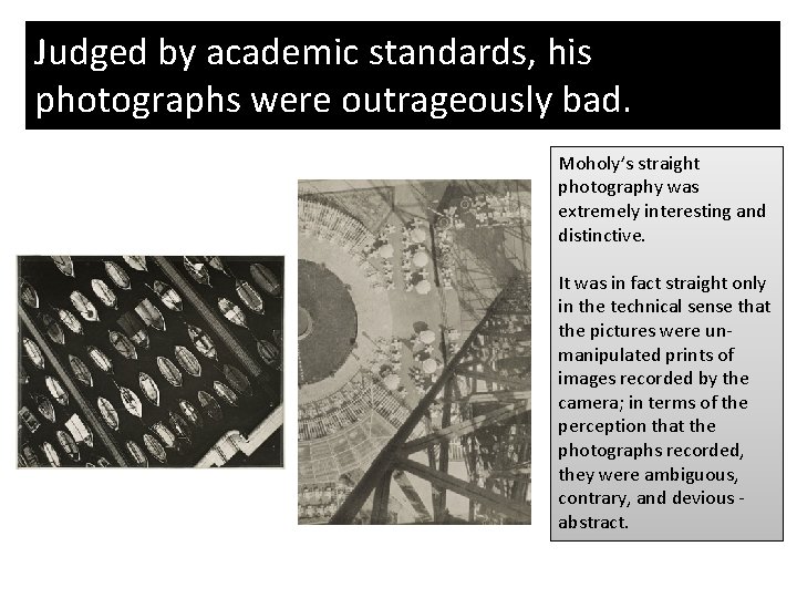 Judged by academic standards, his photographs were outrageously bad. Moholy’s straight photography was extremely