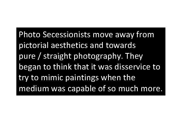 Photo Secessionists move away from pictorial aesthetics and towards pure / straight photography. They