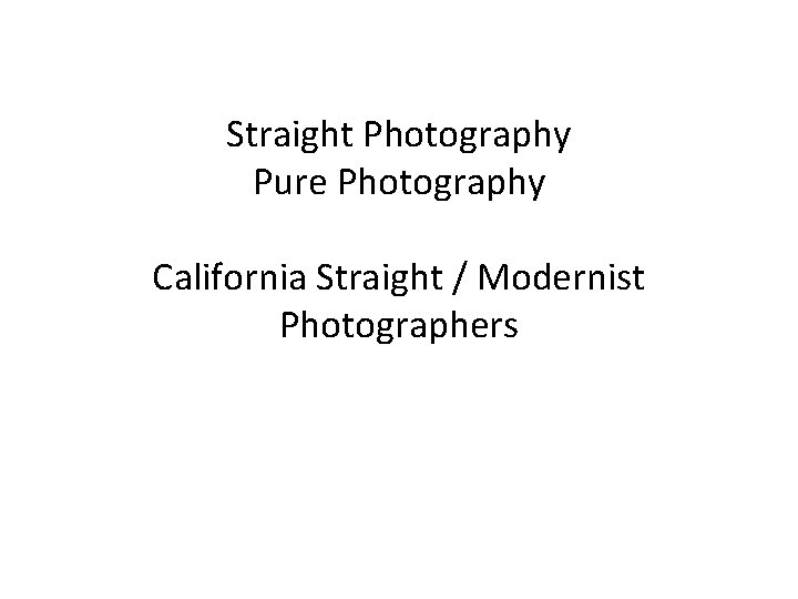 Straight Photography Pure Photography California Straight / Modernist Photographers 