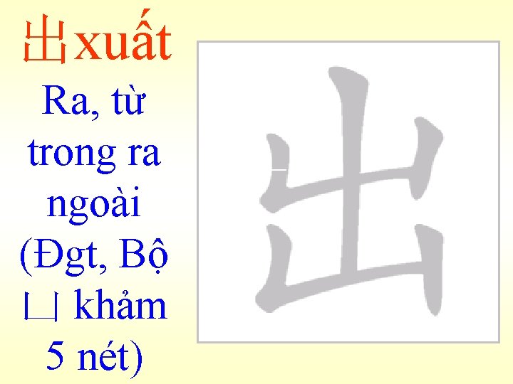 出xuất Ra, từ trong ra ngoài (Đgt, Bộ 凵 khảm 5 nét) 