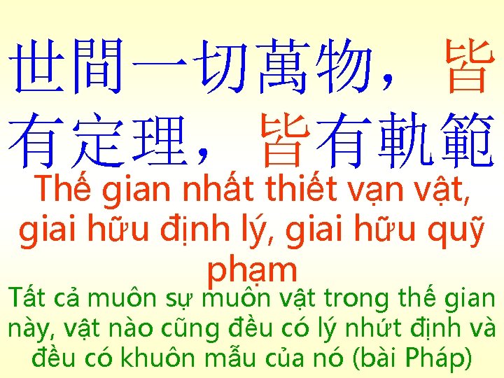 世間一切萬物，皆 有定理，皆有軌範 Thế gian nhất thiết vạn vật, giai hữu định lý, giai hữu