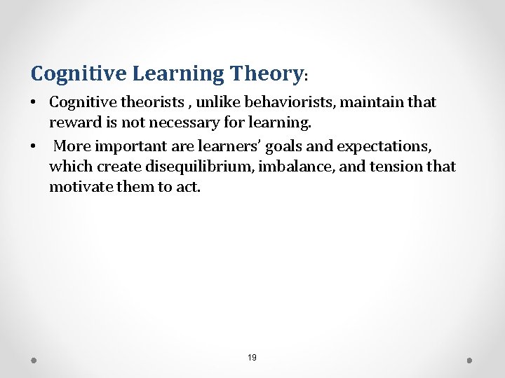 Cognitive Learning Theory: • Cognitive theorists , unlike behaviorists, maintain that reward is not