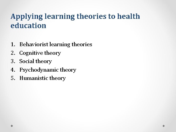 Applying learning theories to health education 1. 2. 3. 4. 5. Behaviorist learning theories