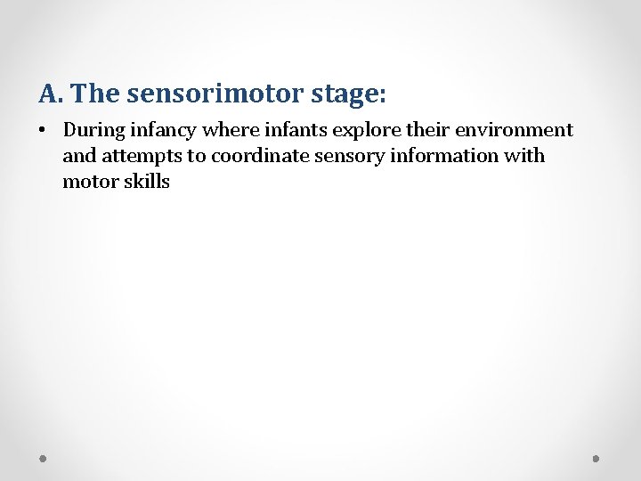 A. The sensorimotor stage: • During infancy where infants explore their environment and attempts