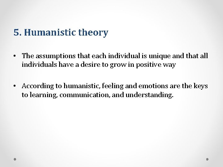 5. Humanistic theory • The assumptions that each individual is unique and that all