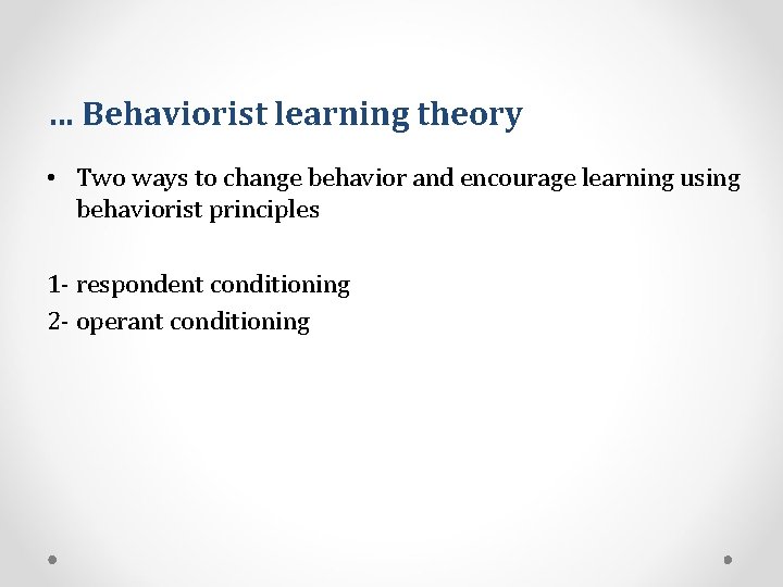 … Behaviorist learning theory • Two ways to change behavior and encourage learning using