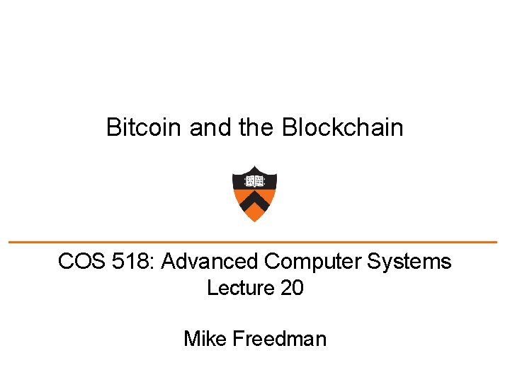 Bitcoin and the Blockchain COS 518: Advanced Computer Systems Lecture 20 Mike Freedman 