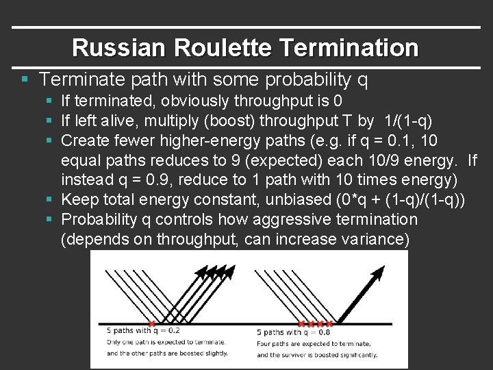 Russian Roulette Termination § Terminate path with some probability q § If terminated, obviously