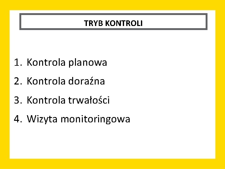 TRYB KONTROLI 1. Kontrola planowa 2. Kontrola doraźna 3. Kontrola trwałości 4. Wizyta monitoringowa