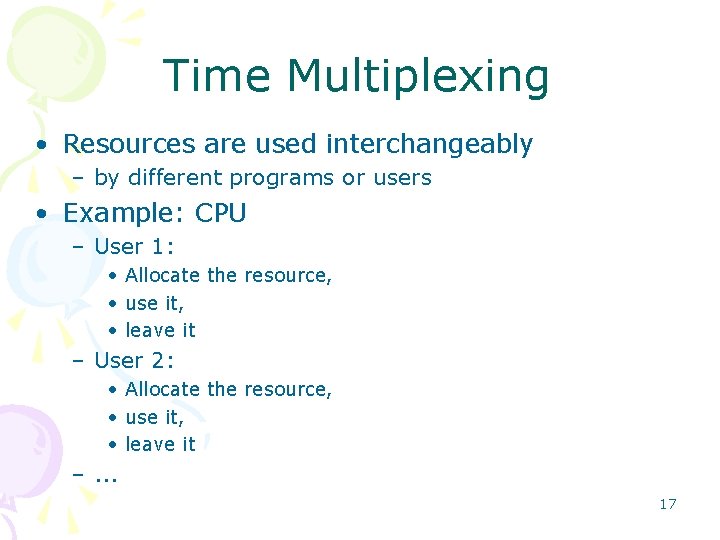 Time Multiplexing • Resources are used interchangeably – by different programs or users •