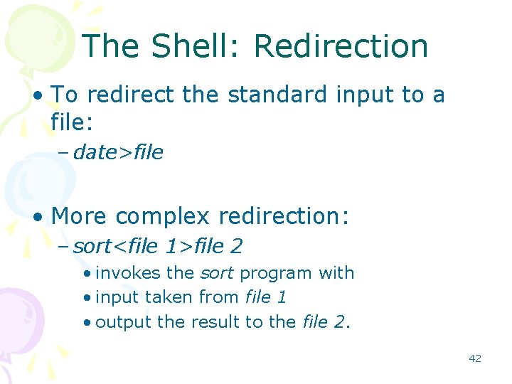 The Shell: Redirection • To redirect the standard input to a file: – date>file