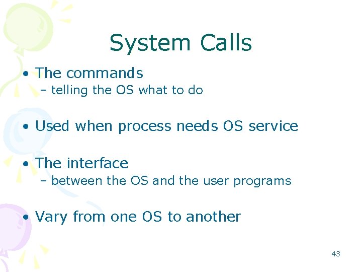 System Calls • The commands – telling the OS what to do • Used