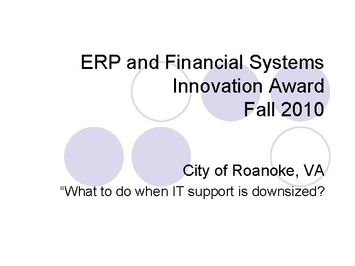 ERP and Financial Systems Innovation Award Fall 2010 City of Roanoke, VA “What to