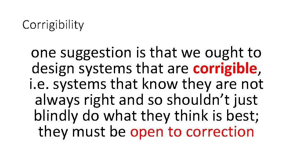 Corrigibility one suggestion is that we ought to design systems that are corrigible, i.