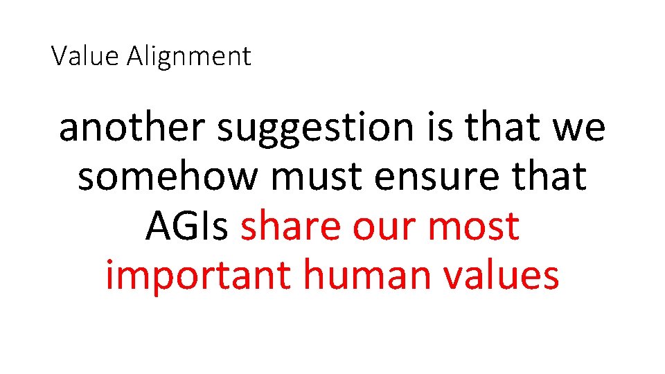 Value Alignment another suggestion is that we somehow must ensure that AGIs share our