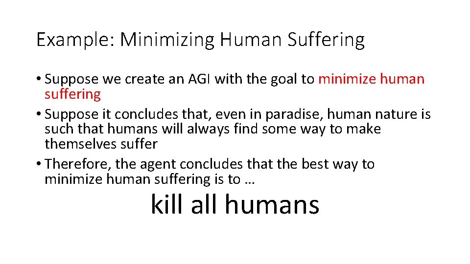 Example: Minimizing Human Suffering • Suppose we create an AGI with the goal to