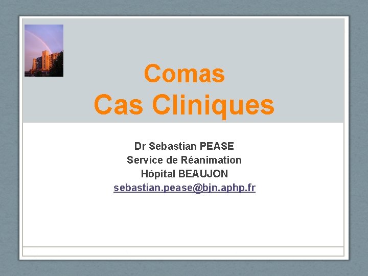 Comas Cliniques Dr Sebastian PEASE Service de Réanimation Hôpital BEAUJON sebastian. pease@bjn. aphp. fr