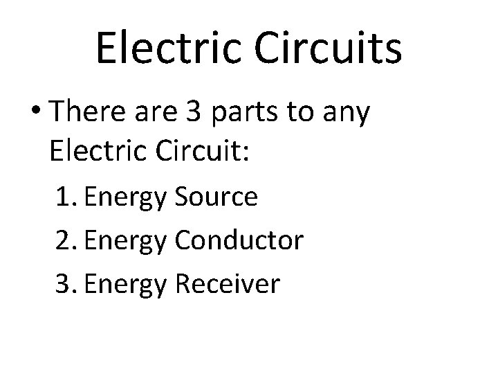 Electric Circuits • There are 3 parts to any Electric Circuit: 1. Energy Source