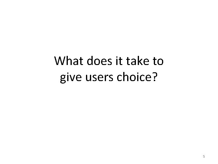 What does it take to give users choice? 5 What does it take to give users choice? 5