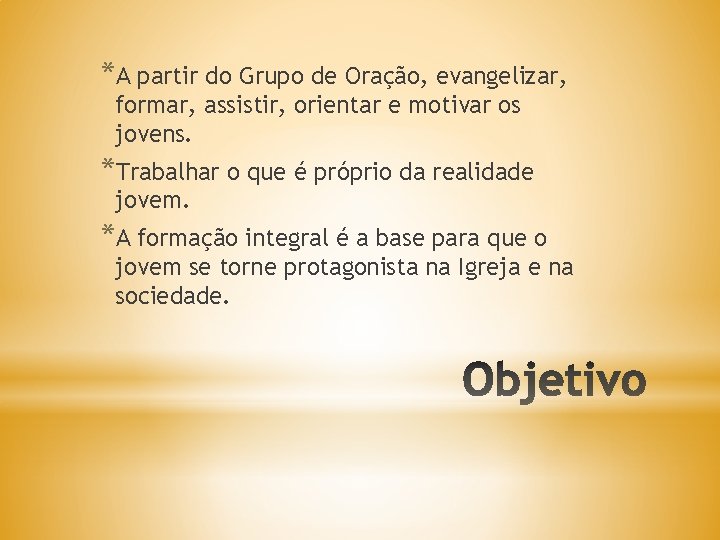 *A partir do Grupo de Oração, evangelizar, formar, assistir, orientar e motivar os jovens.