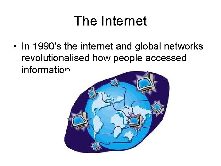 The Internet • In 1990’s the internet and global networks revolutionalised how people accessed