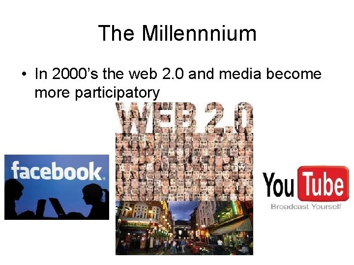 The Millennnium • In 2000’s the web 2. 0 and media become more participatory