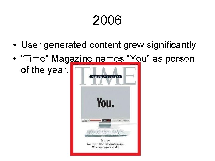 2006 • User generated content grew significantly • “Time” Magazine names “You” as person