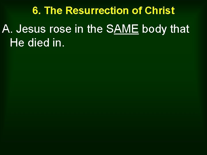 6. The Resurrection of Christ A. Jesus rose in the SAME body that He