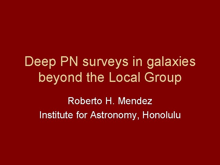 Deep PN surveys in galaxies beyond the Local Group Roberto H. Mendez Institute for