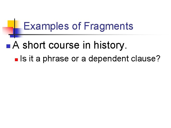 Examples of Fragments n A short course in history. n Is it a phrase Examples of Fragments n A short course in history. n Is it a phrase