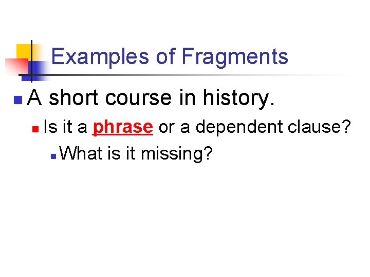 Examples of Fragments n A short course in history. n Is it a phrase Examples of Fragments n A short course in history. n Is it a phrase