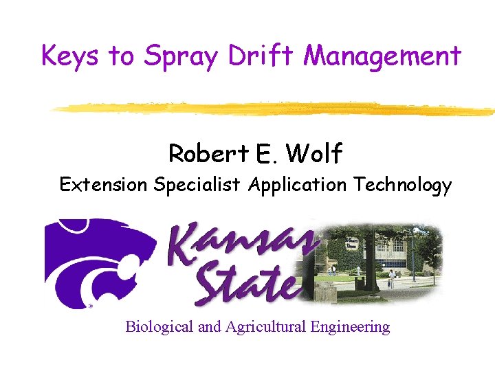 Keys to Spray Drift Management Robert E. Wolf Extension Specialist Application Technology Biological and