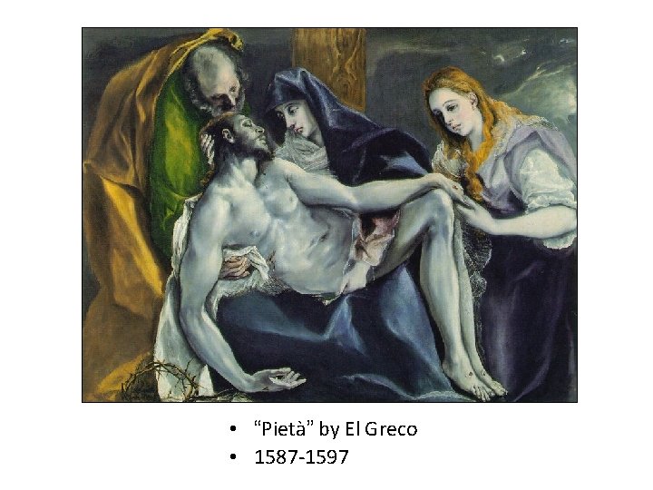 • “Pietà” by El Greco • 1587 -1597 • “Pietà” by El Greco • 1587 -1597