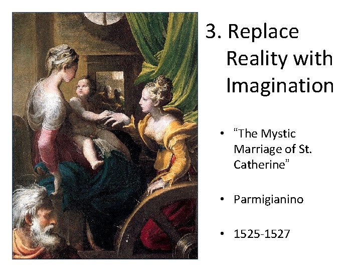 3. Replace Reality with Imagination • “The Mystic Marriage of St. Catherine” • Parmigianino 3. Replace Reality with Imagination • “The Mystic Marriage of St. Catherine” • Parmigianino