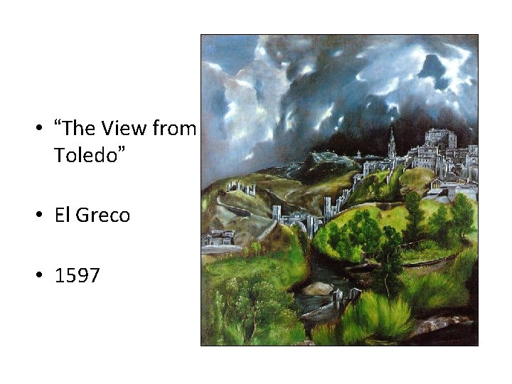 • “The View from Toledo” • El Greco • 1597 • “The View from Toledo” • El Greco • 1597