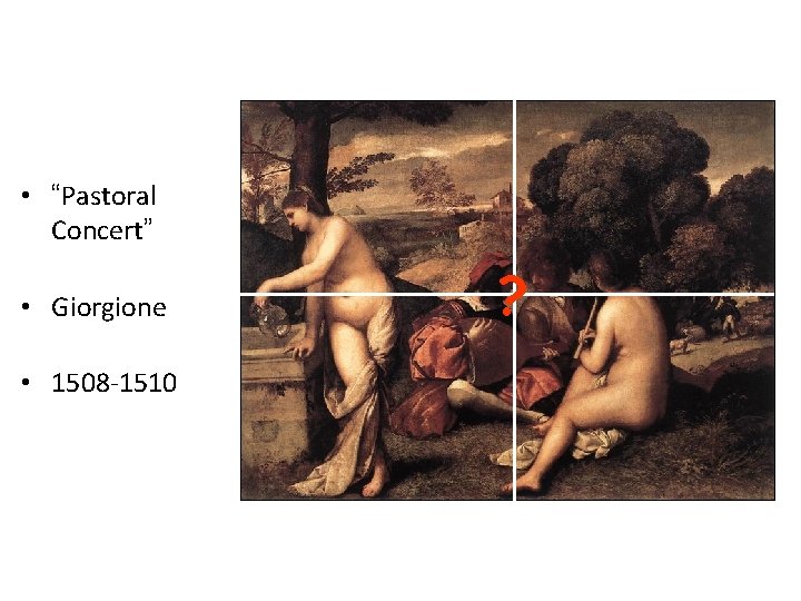 • “Pastoral Concert” • Giorgione • 1508 -1510 ? • “Pastoral Concert” • Giorgione • 1508 -1510 ?
