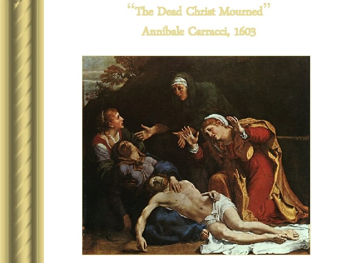 “The Dead Christ Mourned” Annibale Carracci, 1603 “The Dead Christ Mourned” Annibale Carracci, 1603