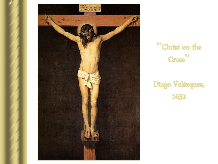 “Christ on the Cross” Diego Velázquez, 1632 “Christ on the Cross” Diego Velázquez, 1632