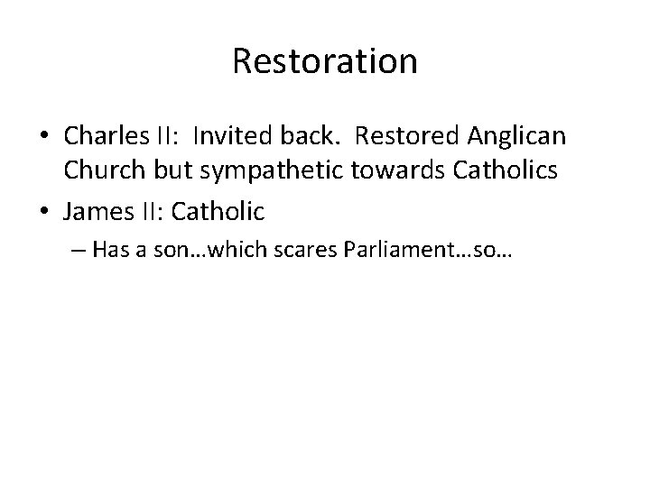 Restoration • Charles II: Invited back. Restored Anglican Church but sympathetic towards Catholics • Restoration • Charles II: Invited back. Restored Anglican Church but sympathetic towards Catholics •