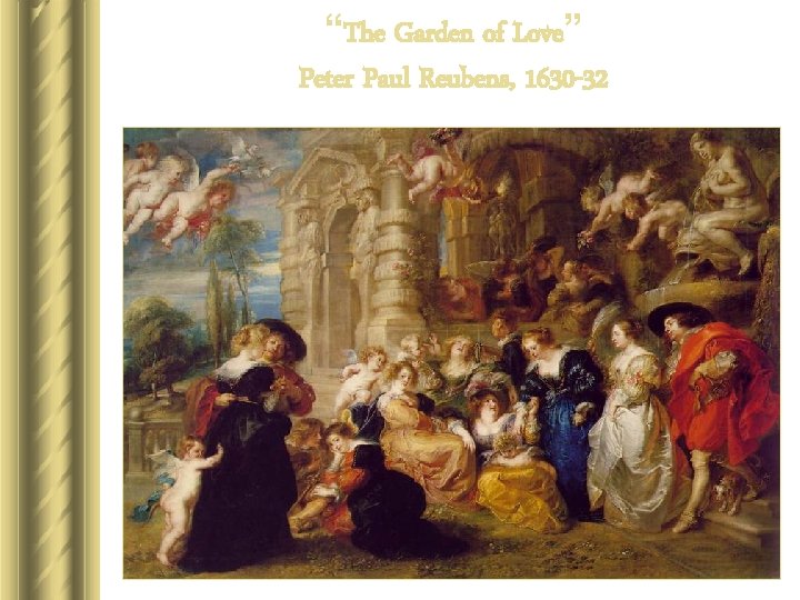“The Garden of Love” Peter Paul Reubens, 1630 -32 “The Garden of Love” Peter Paul Reubens, 1630 -32
