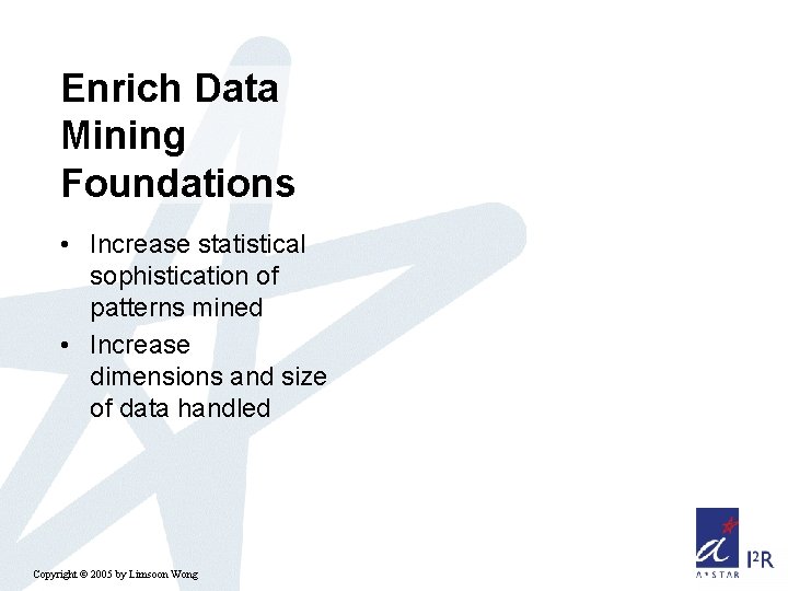 Enrich Data Mining Foundations • Increase statistical sophistication of patterns mined • Increase dimensions