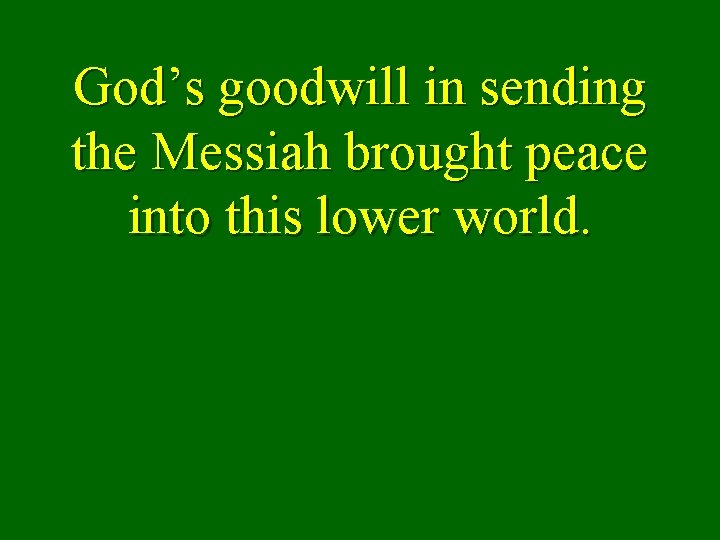 God’s goodwill in sending the Messiah brought peace into this lower world. 